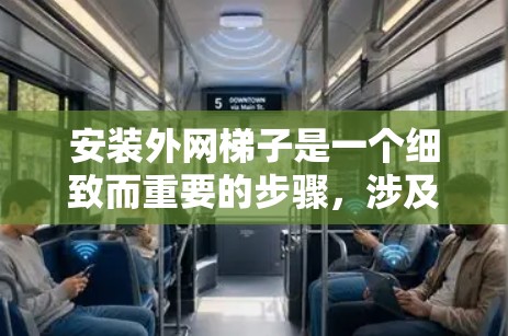 安装外网梯子是一个细致而重要的步骤，涉及多个步骤和材料的准备和使用。以下是一步步的教程