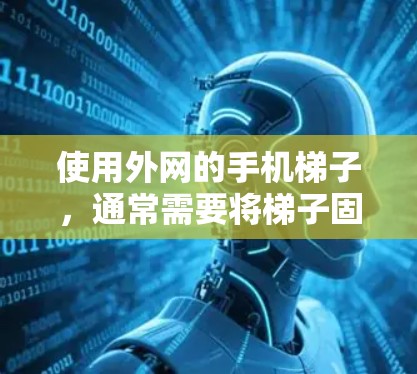 使用外网的手机梯子，通常需要将梯子固定在路由器上，并通过梯子的接口连接到外网设备，如Wi-Fi或移动数据网。以下是详细的步骤指南