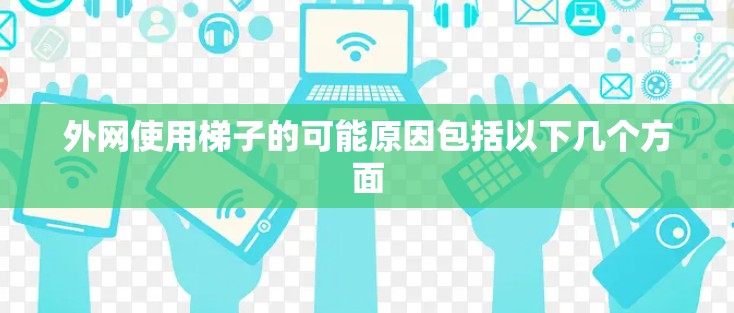 外网使用梯子的可能原因包括以下几个方面