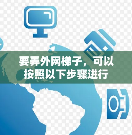 要弄外网梯子，可以按照以下步骤进行