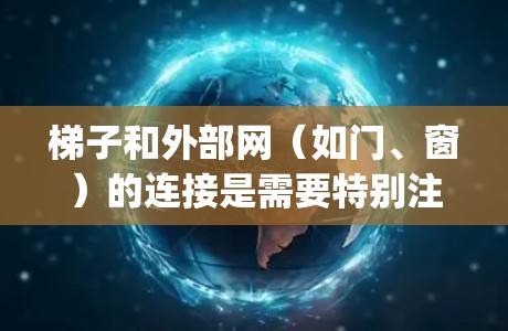 梯子和外部网（如门、窗）的连接是需要特别注意的，因为如果不正确处理，可能会导致意外事故，比如窗户被推倒、门 jammed（即门被推到一边）梯子滑倒或摔倒等。以下是关于梯子上外网安全的建议