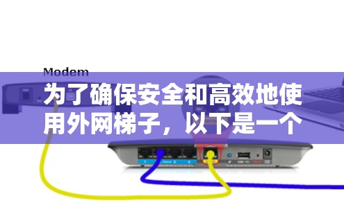 为了确保安全和高效地使用外网梯子，以下是一个有条理的推荐和步骤指南