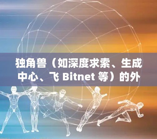 独角兽（如深度求索、生成中心、飞 Bitnet 等）的外网梯子通常指的是其网络架构设计，旨在高效支持AIcompute（AI计算）和云计算等核心功能。梯子的结构通常包括以下几个主要部分