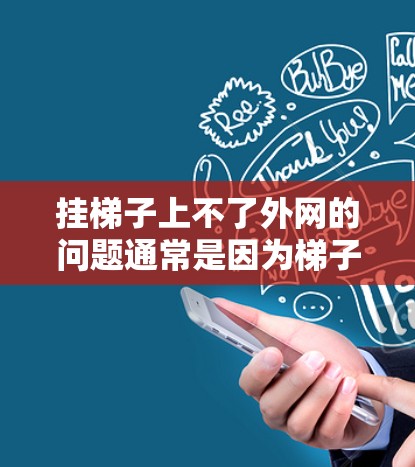 挂梯子上不了外网的问题通常是因为梯子与电线之间存在摩擦或间隙，导致安全连接困难。以下是解决这一问题的步骤
