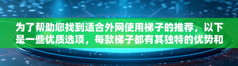 为了帮助您找到适合外网使用梯子的推荐，以下是一些优质选项，每款梯子都有其独特的优势和适用场景，确保您的使用安全和舒适