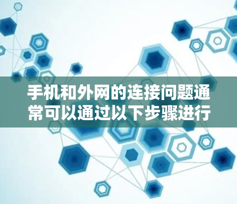 手机和外网的连接问题通常可以通过以下步骤进行解决