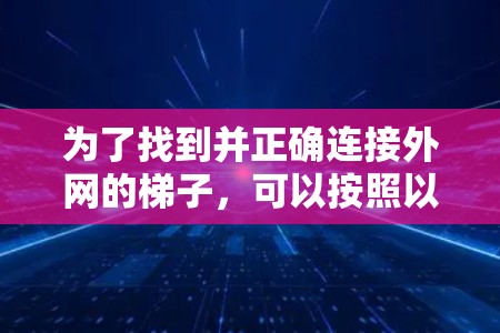 为了找到并正确连接外网的梯子，可以按照以下步骤进行