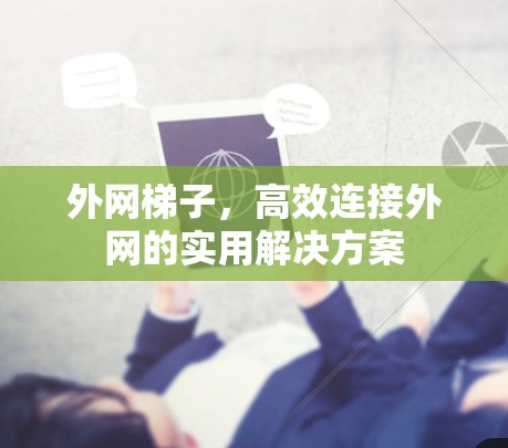 外网梯子，高效连接外网的实用解决方案