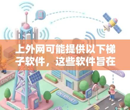 上外网可能提供以下梯子软件，这些软件旨在帮助用户管理公司内部的网络设备，确保设备正确连接