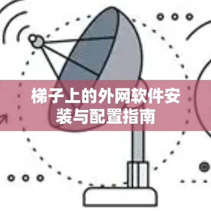 梯子上的外网软件安装与配置指南