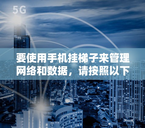 要使用手机挂梯子来管理网络和数据，请按照以下步骤操作