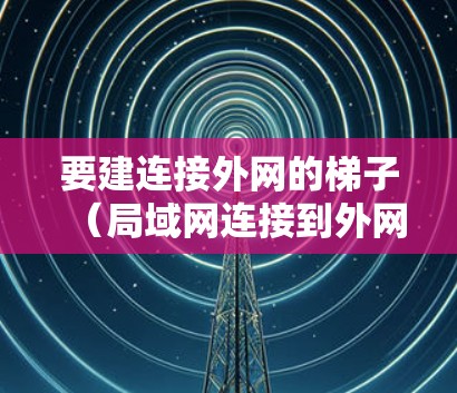 要建连接外网的梯子（局域网连接到外网）以下是一步步的指南