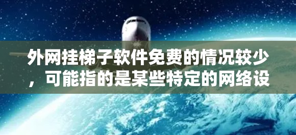 外网挂梯子软件免费的情况较少，可能指的是某些特定的网络设备或特定的网络环境下的软件使用情况。以下是一些可能的解释和建议