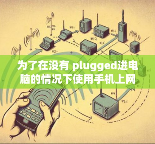为了在没有 plugged进电脑的情况下使用手机上网，可以按照以下步骤操作