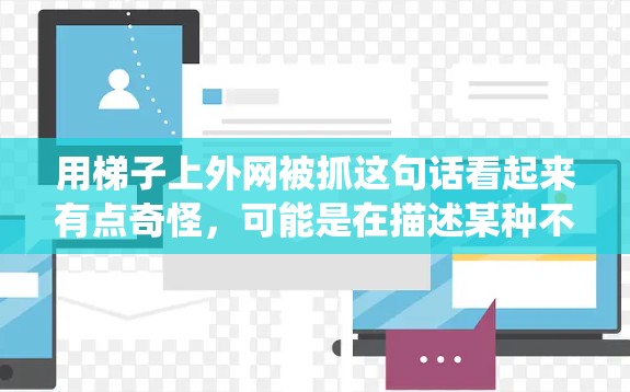 用梯子上外网被抓这句话看起来有点奇怪，可能是在描述某种不太常见的场景，比如爬梯子时被绳子或麻袋缠绕，或者是在建筑工地爬梯子时被某种东西抓着。以下是一些可能的解释和建议