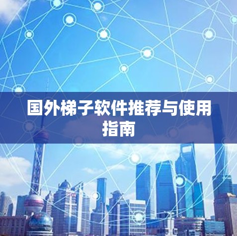 国外梯子软件推荐与使用指南