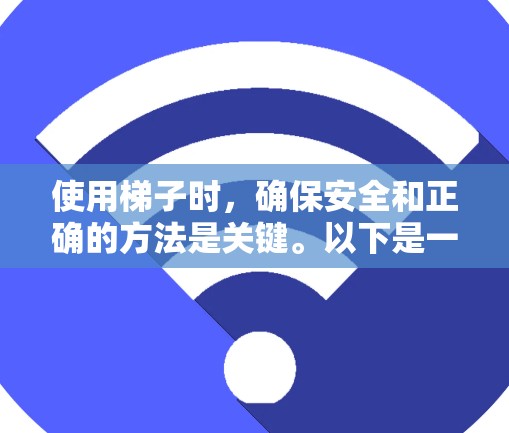 使用梯子时，确保安全和正确的方法是关键。以下是一步步的指导