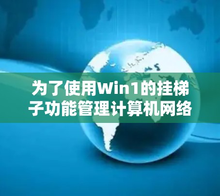 为了使用Win1的挂梯子功能管理计算机网络连接,您可以按照以下步骤进行操作 为了使用Win1的挂梯子功能管理计算机网络连接,您可以按照以下步骤进行操作