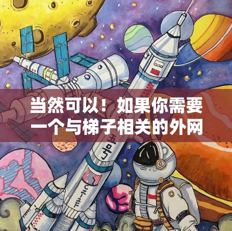 当然可以！如果你需要一个与梯子相关的外网微博，以下是一些示例