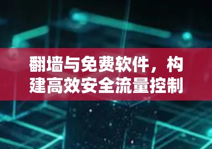 翻墙与免费软件，构建高效安全流量控制的新范式
