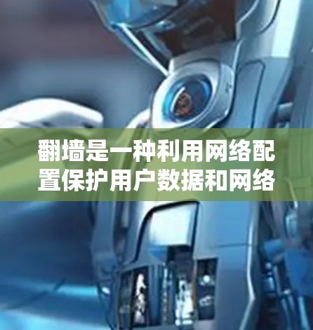 翻墙是一种利用网络配置保护用户数据和网络环境的技术，主要用于加密、过滤和监控特定的网络流量。以下是使用安卓软件进行翻墙的步骤和方法