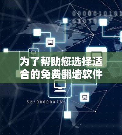 为了帮助您选择适合的免费翻墙软件，以下是详细的分析和推荐