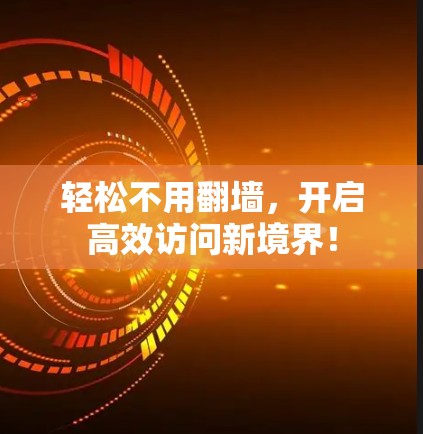 轻松不用翻墙，开启高效访问新境界！