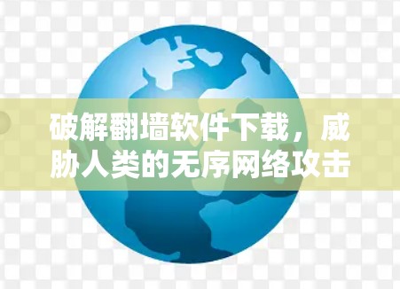 破解翻墙软件下载，威胁人类的无序网络攻击