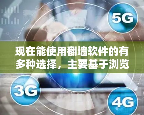 现在能使用翻墙软件的有多种选择，主要基于浏览器和移动设备的工具。以下是几种常见且功能相对稳定的工具