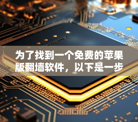 为了找到一个免费的苹果版翻墙软件，以下是一步步的建议