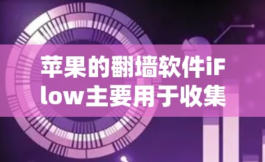 苹果的翻墙软件iFlow主要用于收集和分析网络流量，具有多种用途，包括网络分析、隐私保护和设备配置。以下是使用iFlow的步骤和注意事项