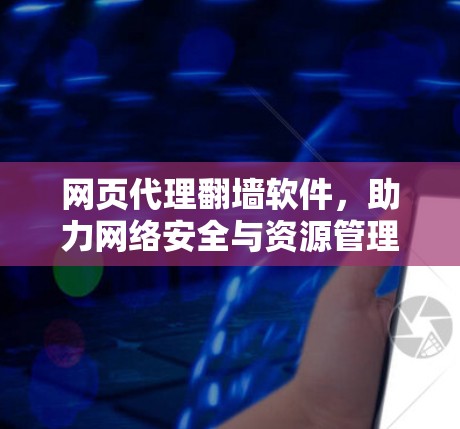 网页代理翻墙软件，助力网络安全与资源管理
