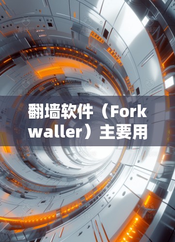 翻墙软件（Forkwaller）主要用于解决网络防火墙的开放问题，如入侵者监控、匿名化服务访问、网络内推等。以下是一些推荐的翻墙软件，它们各有特色和功能