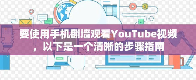 要使用手机翻墙观看YouTube视频，以下是一个清晰的步骤指南