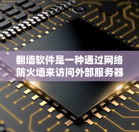 翻墙软件是一种通过网络防火墙来访问外部服务器的技术，用于绕过传统防火墙的限制，允许用户访问内部资源。以下是对该主题的详细分析