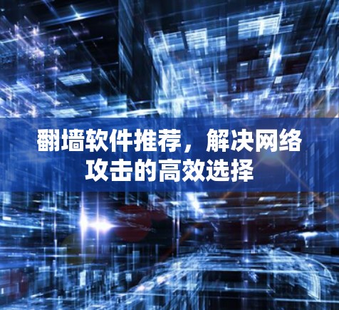 翻墙软件推荐，解决网络攻击的高效选择