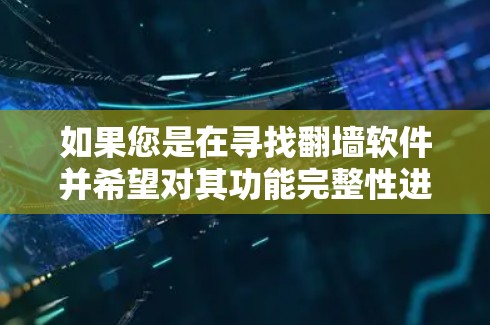 如果您是在寻找翻墙软件并希望对其功能完整性进行评估,请按照以下步骤进行 如果您是在寻找翻墙软件并希望对其功能完整性进行评估,请按照以下步骤进行