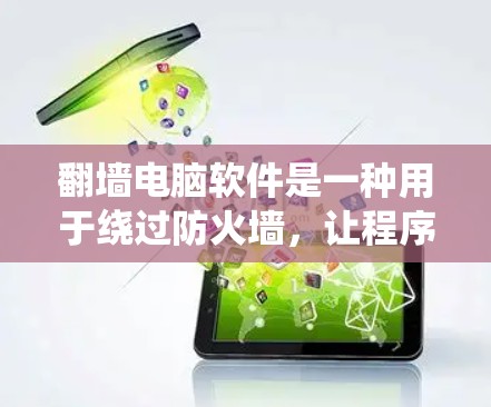 翻墙电脑软件是一种用于绕过防火墙,让程序运行在用户机器上的工具。以下是对该软件的详细分析 翻墙电脑软件是一种用于绕过防火墙,让程序运行在用户机器上的工具。以下是对该软件的详细分析