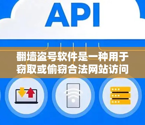 翻墙盗号软件是一种用于窃取或偷窃合法网站访问权限的软件，通常以翻墙或盗号为名称。这些软件往往是为了保护用户免受盗号的影响，目的是让合法网站仍然存在。以下是一些常见的翻墙盗号软件及其功能