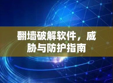翻墙破解软件，威胁与防护指南