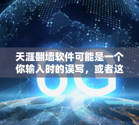 天涯翻墙软件可能是一个你输入时的误写,或者这个词本身可能有其他含义。如果是指翻墙这个词,那么它通常指的是通过网络设备将数据从一个设备传输到另一个设备,或者从一个网络设备移动到另一个网络设备 天涯翻墙软件可能是一个你输入时的误写,或者这个词本身可能有其他含义。如果是指翻墙这个词,那么它通常指的是通过网络设备将数据从一个设备传输到另一个设备,或者从一个网络设备移动到另一个网络设备