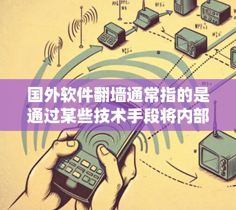 国外软件翻墙通常指的是通过某些技术手段将内部软件或程序隐藏起来，以隐藏或绕过某些限制或访问。具体来说，这可能涉及以下几种情况