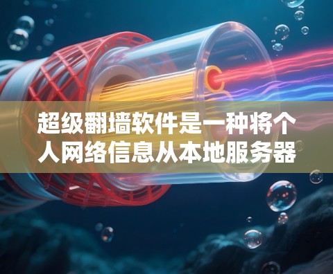 超级翻墙软件是一种将个人网络信息从本地服务器传输到云端的工具，旨在保护个人隐私和数据安全。以下是对超级翻墙软件的详细分析