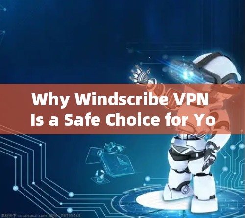 Why Windscribe VPN Is a Safe Choice for Your VPN Needs