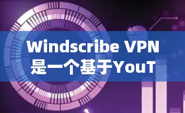 Windscribe VPN是一个基于YouTube的视频VPN服务，提供免费版的下载入口。以下是几个主要的下载入口和推荐建议