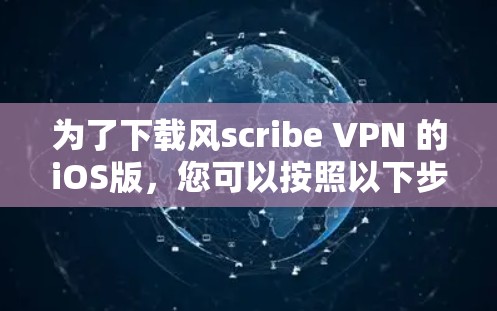 为了下载风scribe VPN 的iOS版，您可以按照以下步骤操作