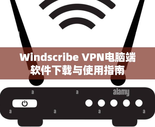 Windscribe VPN电脑端软件下载与使用指南