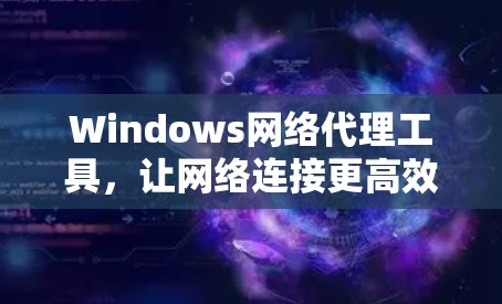 Windows网络代理工具，让网络连接更高效