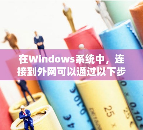 在Windows系统中，连接到外网可以通过以下步骤实现