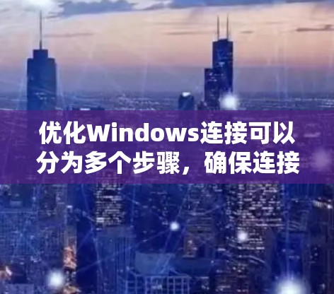 优化Windows连接可以分为多个步骤，确保连接高效和稳定。以下是详细指南